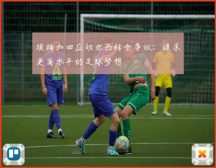 埃梅加回应切尔西转会争议：追求更高水平的足球梦想