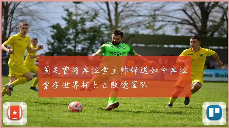 国足曾将库拉索主帅辞退如今库拉索在世界杯上击败德国队