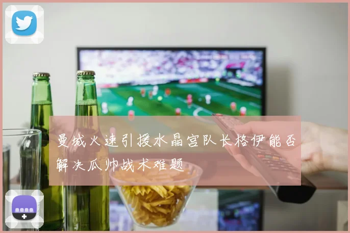 曼城火速引援水晶宫队长格伊能否解决瓜帅战术难题