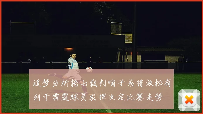 追梦分析抢七裁判哨子或将放松有利于雷霆球员发挥决定比赛走势