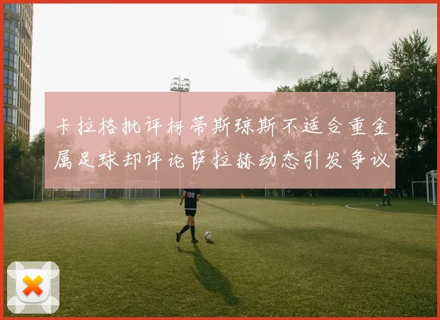 卡拉格批评柯蒂斯琼斯不适合重金属足球却评论萨拉赫动态引发争议