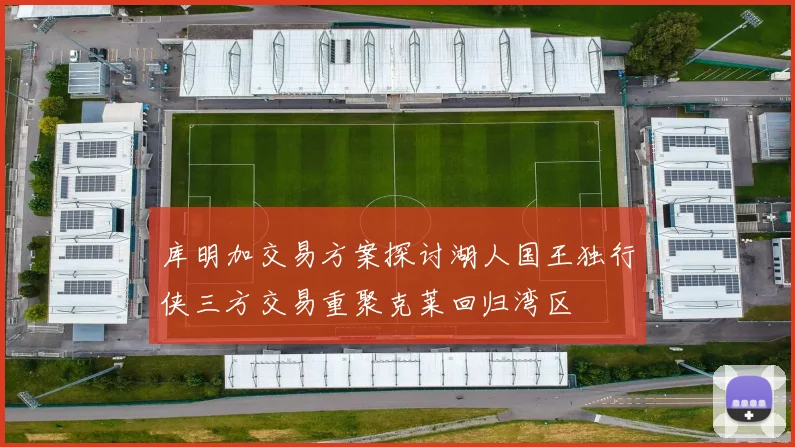 库明加交易方案探讨湖人国王独行侠三方交易重聚克莱回归湾区