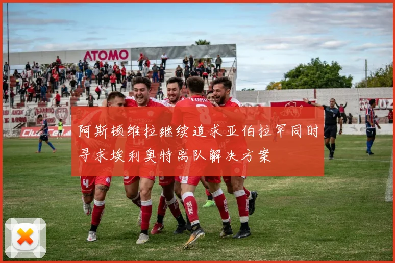 阿斯顿维拉继续追求亚伯拉罕同时寻求埃利奥特离队解决方案