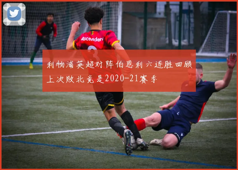 利物浦英超对阵伯恩利六连胜回顾上次败北竟是2020-21赛季