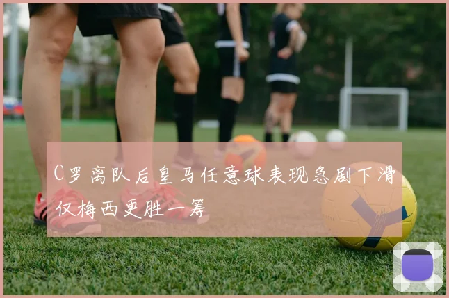 C罗离队后皇马任意球表现急剧下滑仅梅西更胜一筹