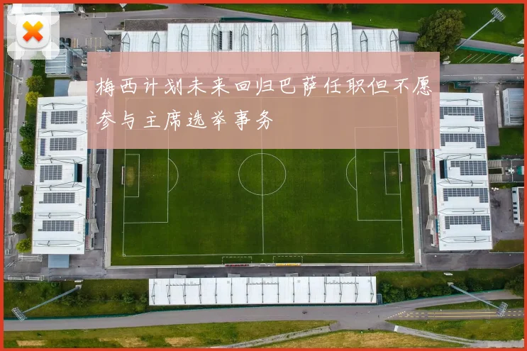 梅西计划未来回归巴萨任职但不愿参与主席选举事务