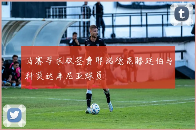 马赛寻求双签费耶诺德昆滕廷伯与科莫达库尼亚球员