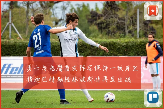 勇士与老鹰首发阵容保持一致库里穆迪巴特勒格林波斯特再度出战