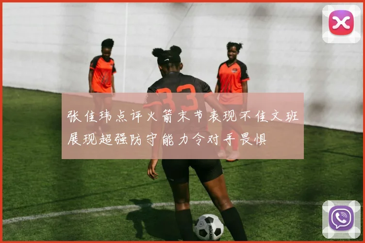 张佳玮点评火箭末节表现不佳文班展现超强防守能力令对手畏惧