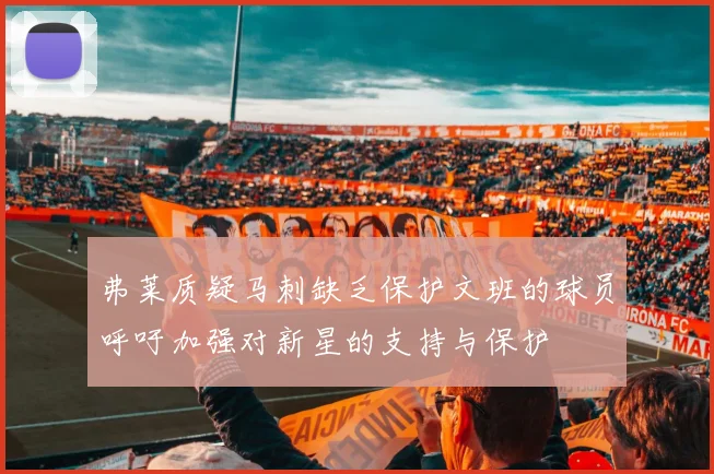 弗莱质疑马刺缺乏保护文班的球员呼吁加强对新星的支持与保护