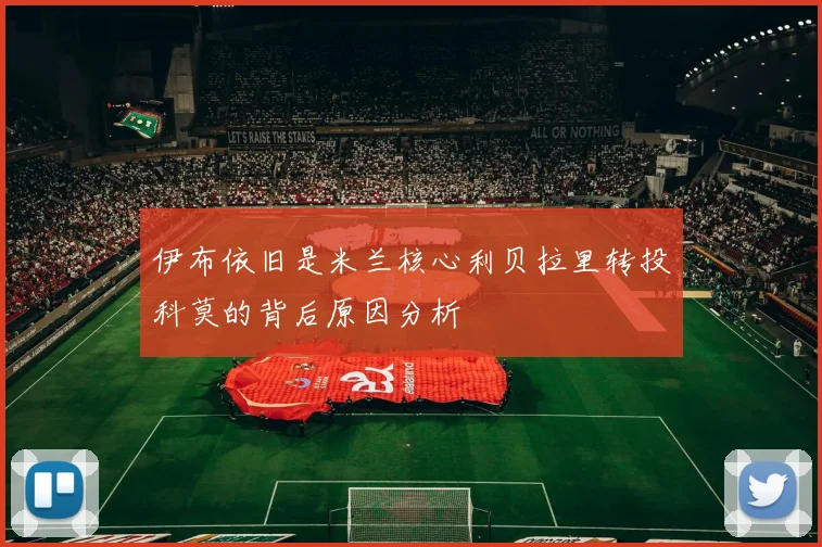 伊布依旧是米兰核心利贝拉里转投科莫的背后原因分析