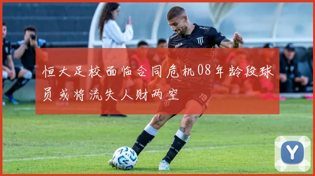 恒大足校面临合同危机08年龄段球员或将流失人财两空